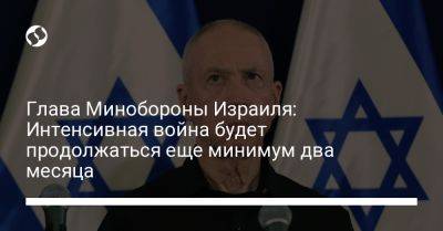 Йоав Галлант - Глава Минобороны Израиля: Интенсивная война будет продолжаться еще минимум два месяца - liga.net - Израиль - Украина - Президент