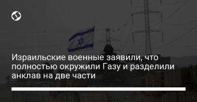 Герци Халеви - Даниэль Хагари - Израильские военные заявили, что полностью окружили Газу и разделили анклав на две части - liga.net - Израиль - Украина