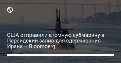 США отправили атомную субмарину в Персидский залив для сдерживания Ирана – Bloomberg - liga.net - Израиль - Иран - Сша - Украина - штат Огайо - state Florida