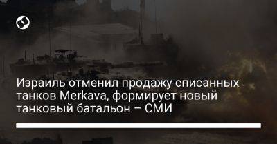 Израиль отменил продажу списанных танков Merkava, формирует новый танковый батальон – СМИ - liga.net - Израиль - Украина