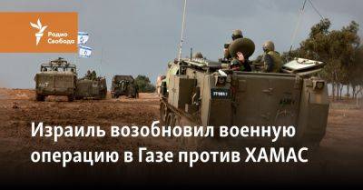 Израиль возобновил военную операцию в Газе против ХАМАС - svoboda.org - Израиль - Палестина - Сша - Евросоюз