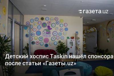 Детский хоспис Taskin нашёл спонсора после статьи «Газеты.uz» - gazeta.uz - Израиль - Узбекистан