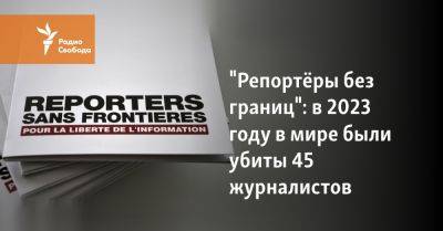 "Репортёры без границ": в 2023 году в мире были убиты 45 журналистов - svoboda.org - Израиль - Россия - Сирия - Ирак - Украина - Китай - Ливан - Белоруссия - Бирма