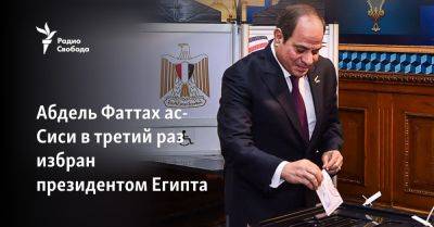 Абдель Фаттах - Абдель Фаттах ас-Сиси в третий раз избран президентом Египта - svoboda.org - Израиль - Египет - Сша - Washington - Президент