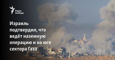 Даниэль Хагари - Израиль подтвердил, что ведёт операцию и на юге сектора Газа - svoboda.org - Израиль - Сша - Евросоюз