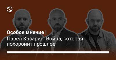 Особое мнение | Павел Казарин: Война, которая похоронит прошлое - liga.net - Иерусалим - Украина
