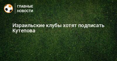 Израильские клубы хотят подписать Кутепова - bombardir.ru - Израиль - Россия - Израильские