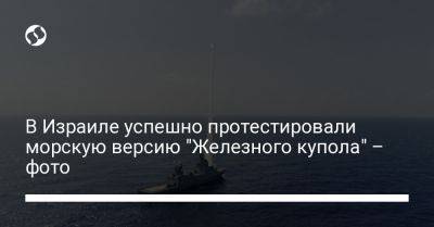 В Израиле успешно протестировали морскую версию "Железного купола" – фото - liga.net - Израиль - Украина