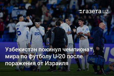 Узбекистан покинул чемпионат мира по футболу U-20 после поражения от Израиля - gazeta.uz - Израиль - Узбекистан