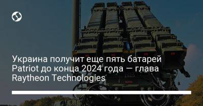 Украина получит еще пять батарей Patriot до конца 2024 года — глава Raytheon Technologies - liga.net - Израиль - Германия - Сша - Украина - Испания