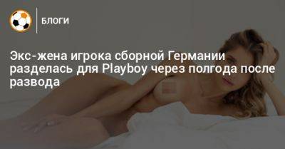 Экс-жена игрока сборной Германии разделась для Playboy через полгода после развода - bombardir.ru - Израиль - Германия