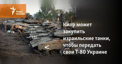 Кипр может закупить израильские танки, чтобы передать свои Т-80 Украине - svoboda.org - Израиль - Сша - Украина - New York - Кипр - Никосия - Президент