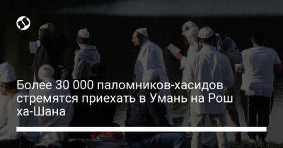 Более 30 000 паломников-хасидов стремятся приехать в Умань на Рош ха-Шана - liga.net - Израиль - Россия - Украина