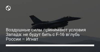 Игаль Левин - Юрий Игнат - Воздушные силы принимают условия Запада: не будут бить с F-16 вглубь России – Игнат - liga.net - Израиль - Россия - Украина