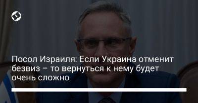 Михаэль Бродский - Посол Израиля: Если Украина отменит безвиз – то вернуться к нему будет очень сложно - liga.net - Израиль - Украина