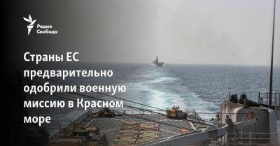 Страны ЕС предварительно одобрили военную миссию в Красном море - svoboda.org - Израиль - Россия - Германия - Сша - Евросоюз - Италия - Франция - Йемен