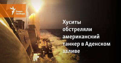 Хуситы обстреляли американский танкер в Аденском заливе - svoboda.org - Израиль - Сша - Евросоюз - Англия - Йемен - Маршалловы Острова - Хамас
