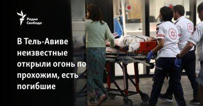 В Тель-Авиве неизвестные открыли огонь по прохожим, есть погибшие - svoboda.org - Израиль - Тель-Авив - Иран - Jerusalem