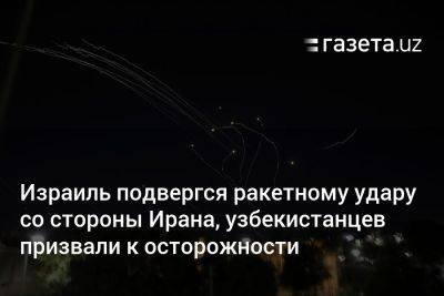 Израиль подвергся ракетному удару со стороны Ирана, узбекистанцев призвали к осторожности - gazeta.uz - Израиль - Тель-Авив - Иран - Ирак - Jerusalem - Иордания - Дамаск - Узбекистан