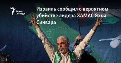 Яхьи Синвара - Исмаил Ханию - Израиль сообщил о вероятном убийстве лидера ХАМАС Яхьи Синвара - svoboda.org - Израиль - Сша - Евросоюз - Тегеран - Хамас