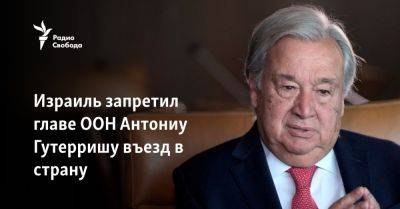 Антониу Гутерриш - Исраэль Кац - Израиль запретил главе ООН Антониу Гутерришу въезд в страну - svoboda.org - Израиль - Иран - Ливан