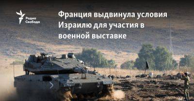 Эммануэль Макрон - Франция выдвинула условия Израилю для участия в военной выставке - svoboda.org - Израиль - Ливан - Франция - Париж