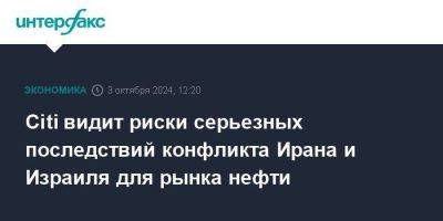 Citi видит риски серьезных последствий конфликта Ирана и Израиля для рынка нефти - smartmoney.one - Израиль - Москва - Иран - Сша