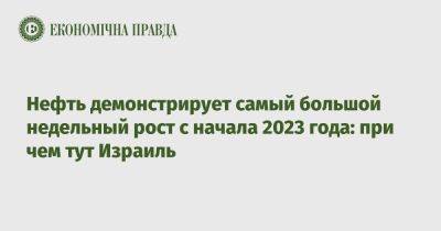 Нефть демонстрирует самый большой недельный рост с начала 2023 года: при чем тут Израиль - epravda.com.ua - Израиль - Иран - Украина