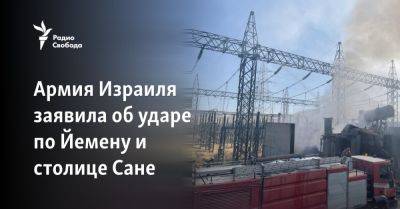 Армия Израиля заявила об ударе по Йемену и столице Сане - svoboda.org - Израиль - Йемен - Ходейда - Сана