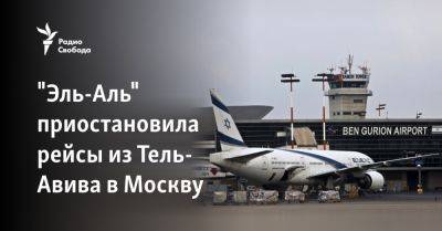 "Эль-Аль" приостановила рейсы из Тель-Авива в Москву - svoboda.org - Израиль - Россия - Москва - Тель-Авив - Азербайджан - Казахстан