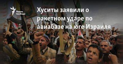 Яхья Сариа - Хуситы заявили о ракетном ударе по авиабазе на юге Израиля - svoboda.org - Израиль - Палестина - Иран - Сша - Евросоюз - Йемен - Хамас