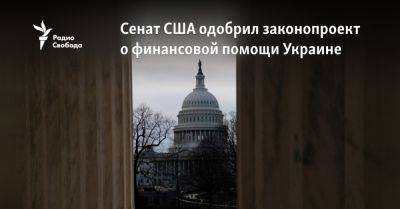 Сенат США одобрил законопроект о финансовой помощи Украине - svoboda.org - Израиль - Сша - Украина - Тайвань