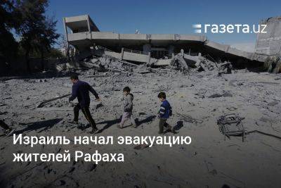 Израиль начал эвакуацию жителей Рафаха - gazeta.uz - Израиль - Палестина - Узбекистан - Рафаха - Хамас