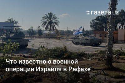 Что известно о военной операции Израиля в Рафахе - gazeta.uz - Израиль - Египет - Газы - Узбекистан - Хамас