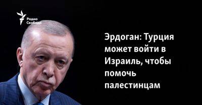Реджеп Эрдоган - Эрдоган: Турция может войти в Израиль, чтобы помочь палестинцам - svoboda.org - Израиль - Палестина - Турция - Анкара - Азербайджан - Ливия - Президент - Хамас