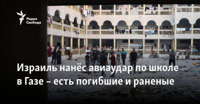 Израиль нанёс авиаудар по школе в Газе – есть погибшие и раненые - svoboda.org - Израиль - Сша - Евросоюз - Хамас - По