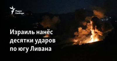 Израиль нанёс десятки ударов по югу Ливана - svoboda.org - Израиль - Сша - Ливан - New York - По