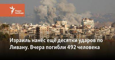 Израиль нанёс ещё десятки ударов по Ливану. Вчера погибли 492 человека - svoboda.org - Израиль - Сша - Ливан - По