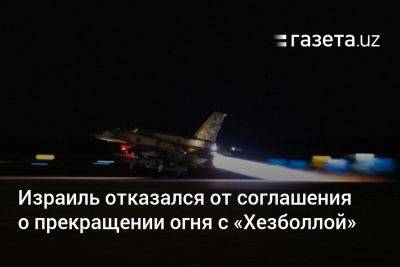 Исраэль Кац - Израиль отказался от соглашения о прекращении огня с «Хезболлой» - gazeta.uz - Израиль - Катар - Сша - Евросоюз - Австралия - Англия - Ливан - Эмираты - Саудовская Аравия - Узбекистан