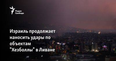 Израиль продолжает наносить удары по объектам "Хезболлы" в Ливане - svoboda.org - Израиль - Сша - Евросоюз - Ливан - По