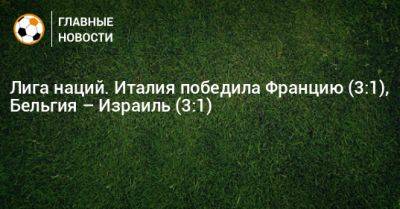 Лига наций. Италия победила Францию (3:1), Бельгия – Израиль (3:1) - bombardir.ru - Израиль - Италия - Франция - Бельгия